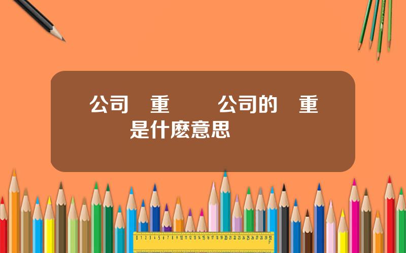 公司雙重納稅 公司的雙重稅負是什麽意思